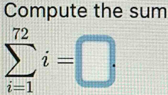 Compute the sum
sumlimits _(i=1)^(72)i=□