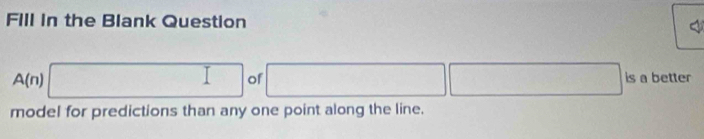 Fill in the Blank Question 
< 
<tex>A(n)□ of □ □ is a better 
model for predictions than any one point along the line.