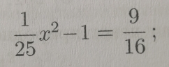  1/25 x^2-1= 9/16 ;