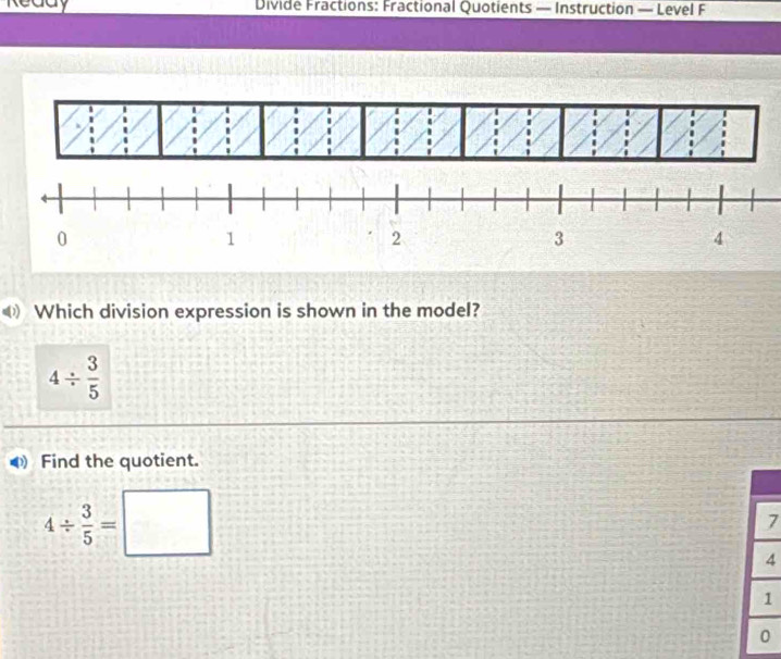 Reddy Divide Fractions: Fractional Quotients — Instruction — Level F
Which division expression is shown in the model?
4/  3/5 
Find the quotient.
4/  3/5 =□
7
4