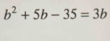 b^2+5b-35=3b