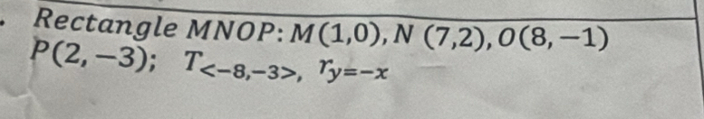 Rectangle MNOP :
P(2,-3); T_,r_y=-x M(1,0), N(7,2),O(8,-1)