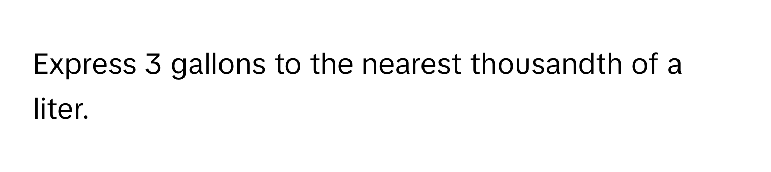 Express 3 gallons to the nearest thousandth of a liter.