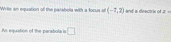 Write an equation of the parabola with a focus of (-7,2) and a directrix of x=
An equation of the parabola is □.