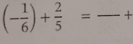 (- 1/6 )+ 2/5 = _ 
+