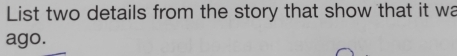 List two details from the story that show that it wa 
ago.