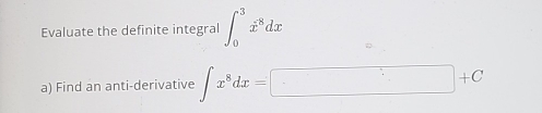 Evaluate the definite integral ∈t _0^(3dot x^8dx
a) Find an anti-derivative ∈t x^8)dx=□ +C