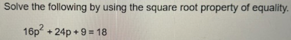 Solve the following by using the square root property of equality.
16p^2+24p+9=18