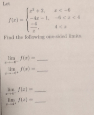 Let
f(x)=beginarrayl x^2+2,x
Find the following one-sided limits.
limlimits _xto -6^-f(x)= _
limlimits _xto -6^+f(x)= _
limlimits _xto 4^-f(x)= _ 
_ limlimits _xto 4^+f(x)=