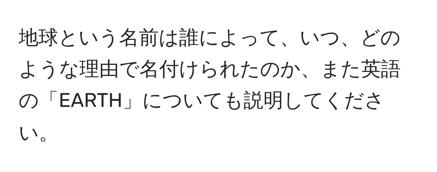 地球という名前は誰によって、いつ、どのような理由で名付けられたのか、また英語の「EARTH」についても説明してください。