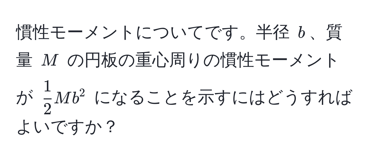 慣性モーメントについてです。半径 $b$、質量 $M$ の円板の重心周りの慣性モーメントが $ 1/2 Mb^2$ になることを示すにはどうすればよいですか？