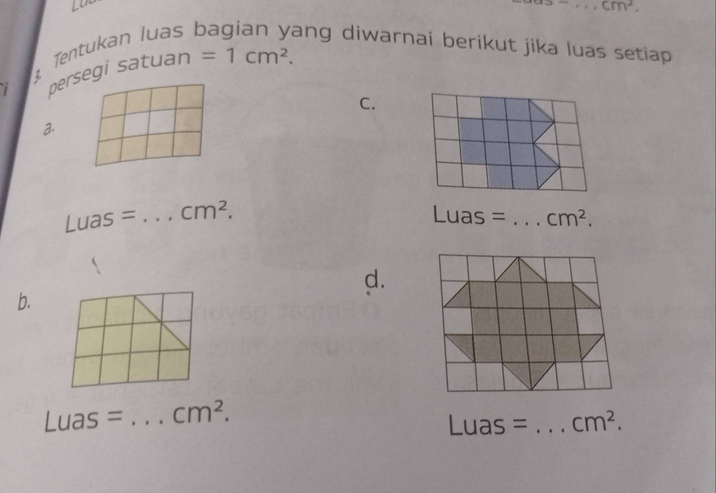 cm^2. 
Tentukan luas ang diwarnai berikut jika luas setiap. 
persegi satuan
=1cm^2. 
C. 
a.
∠ UAS= _  cm^2.
Luas= _  cm^2. 
d. 
b.
Luas= _ cm^2.
∠ UAS= I _ cm^2.