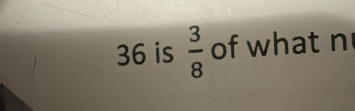 36 is  3/8  of what n