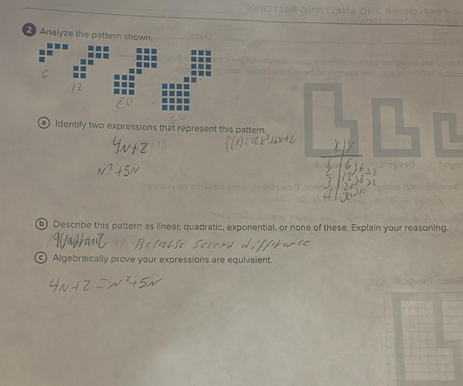 Analyze the pattern shown. 
a) Identify two expressions that represent this pattern. 
b) Describe this pattern as llnear, quadratic, exponential, or none of these. Explain your reasoning. 
) Algebraically prove your expressions are equivalent.