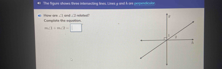 The figure shows three intersecting lines. Lines g and h are perpendicular 
《 How are ∠ 1 and ∠ 2 related? 
Complete the equation.
m∠ 1+m∠ 2=□°