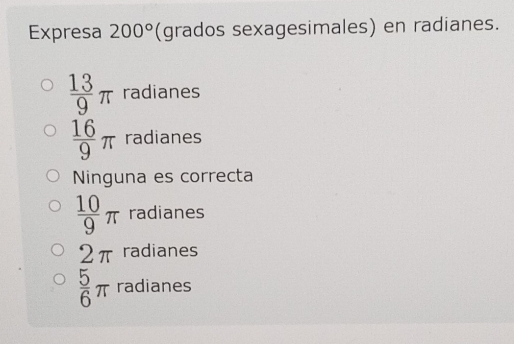 Expresa 200° (grados sexagesimales) en radianes.
 13/9 π radianes
 16/9 π radianes
Ninguna es correcta
 10/9 π radianes
2π radianes
 5/6 π radianes