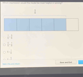 Which expression would the model be most helpful in solving?
 5/6 
 1/6 + 5/6 
 5/6 - 1/6 
6- 1/6 
a-frac 5
Mark this and return Save and Exit