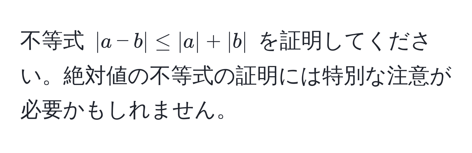 不等式 $|a - b| ≤ |a| + |b|$ を証明してください。絶対値の不等式の証明には特別な注意が必要かもしれません。