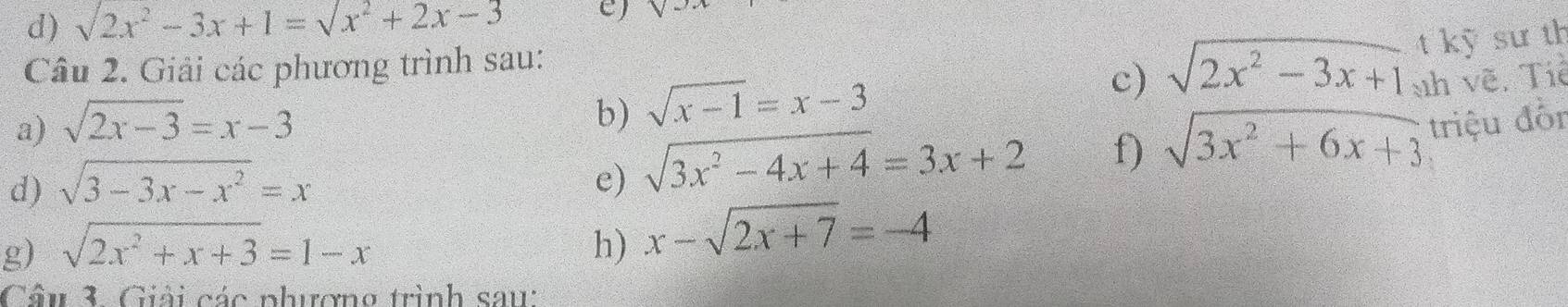 sqrt(2)x^2-3x+1=sqrt(x^2+2x-3) C) 
b) sqrt(x-1)=x-3 t kỹ sư th 
Câu 2. Giải các phương trình sau: 
c) sqrt(2x^2-3x+1) sh vẽ. Tiề 
a) sqrt(2x-3)=x-3
d) sqrt(3-3x-x^2)=x e) sqrt(3x^2-4x+4)=3x+2 f) sqrt(3x^2+6x+3) triệu đỗr 
g) sqrt(2x^2+x+3)=1-x h) x-sqrt(2x+7)=-4
Câu 3. Giải các phưương trình sau: