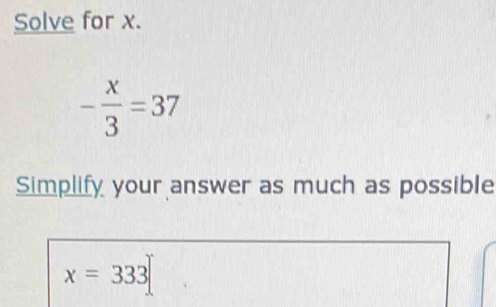 Solve for x.
- x/3 =37
Simplify your answer as much as possible
x=333