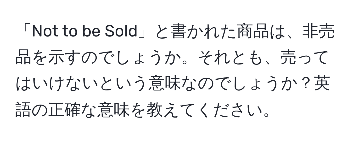 「Not to be Sold」と書かれた商品は、非売品を示すのでしょうか。それとも、売ってはいけないという意味なのでしょうか？英語の正確な意味を教えてください。