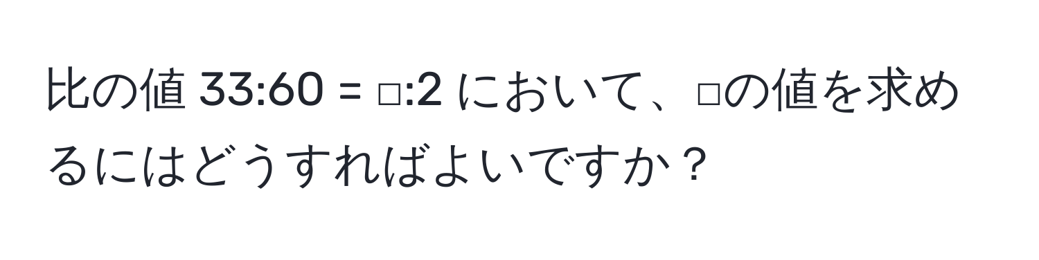 比の値 33:60 = □:2 において、□の値を求めるにはどうすればよいですか？