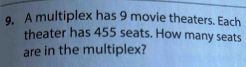 A multiplex has 9 movie theaters. Each 
theater has 455 seats. How many seats 
are in the multiplex?