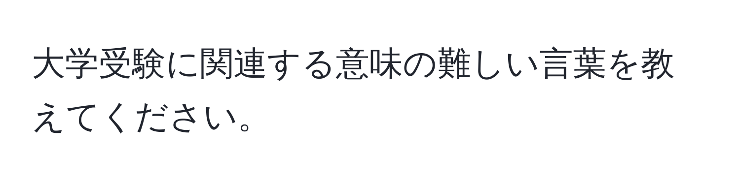 大学受験に関連する意味の難しい言葉を教えてください。