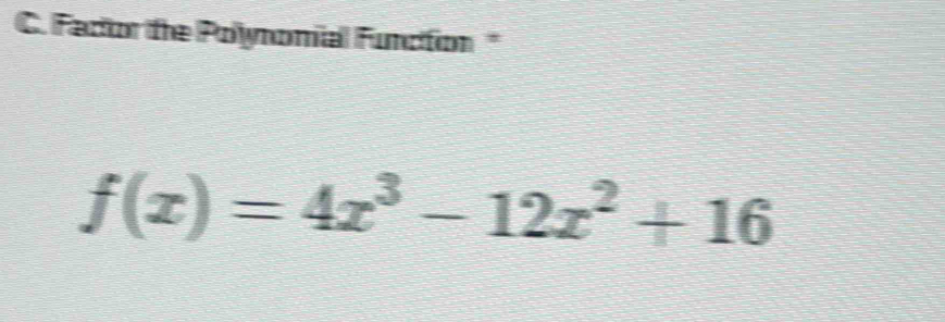 Fador the Poynomial Function "
f(x)=4x^3-12x^2+16