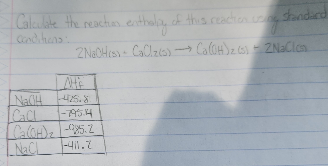 Calulate the reachen entholg of this reachion vlay stended
condihions:
2NaOH(s)+CaCl_2(s)to Ca(OH)_2(s)+2NaCl(s)