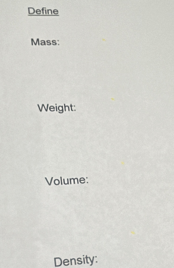 Define 
Mass: 
Weight: 
Volume: 
Density: