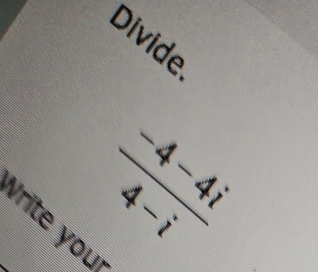 Divide
 (-4-4i)/4-i 
Vrite you