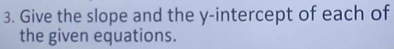 Give the slope and the y-intercept of each of 
the given equations.