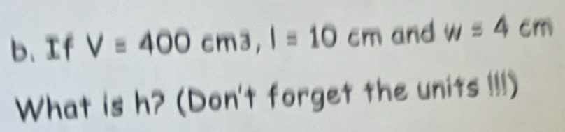 If V=400cm3, l=10cm and w=4cm
What is h? (Don't forget the units !!!)