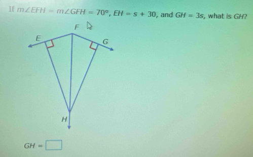 If m∠ EFH=m∠ GFH=70°, EH=s+30 , and GH=3s , what is GH?
F
E
G
H
GH=□