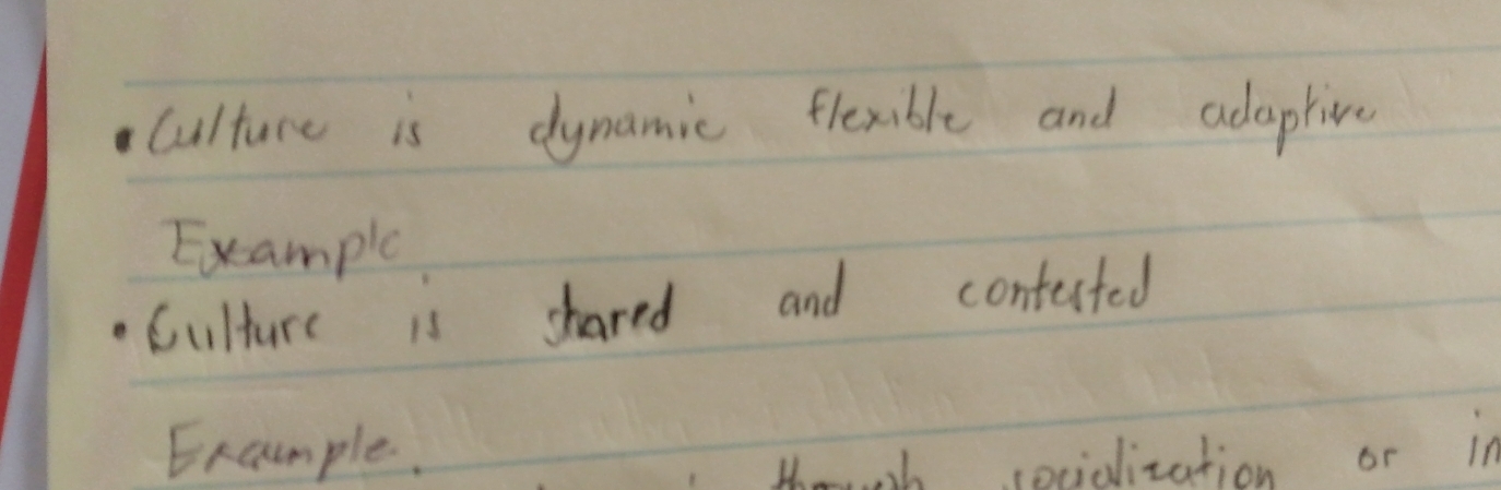 culture is dynamic flexible and adaptive 
Example 
Culture is shared and contected 
Excample. 
thowh secidization or in