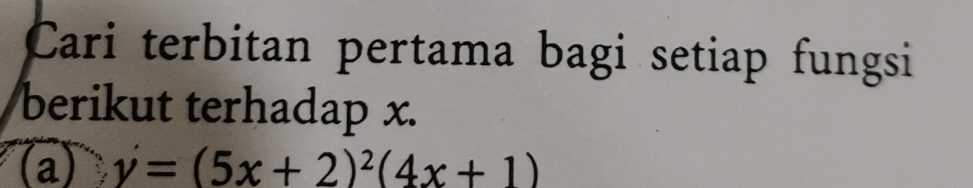 Cari terbitan pertama bagi setiap fungsi 
berikut terhadap x. 
(a) v'=(5x+2)^2(4x+1)