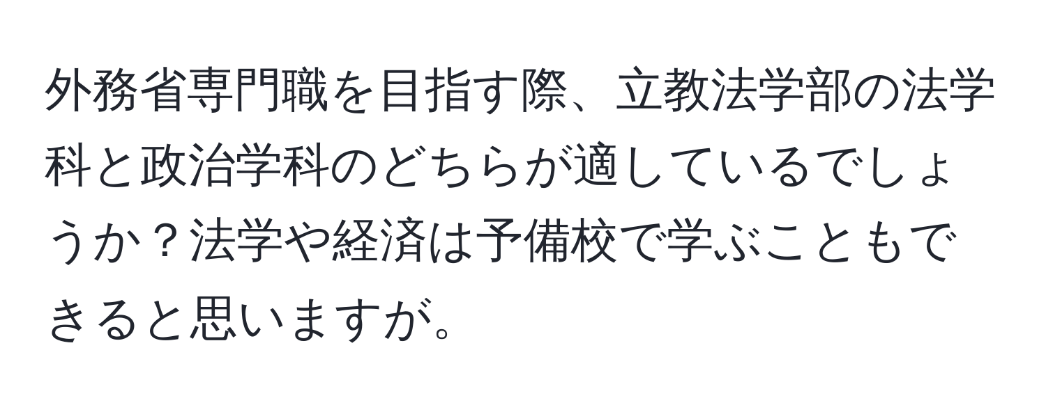 外務省専門職を目指す際、立教法学部の法学科と政治学科のどちらが適しているでしょうか？法学や経済は予備校で学ぶこともできると思いますが。