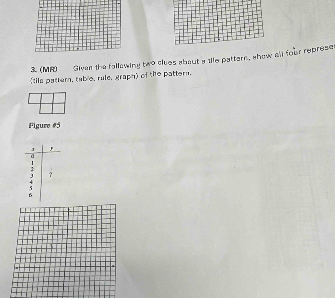 (MR) Given the following two clues about a tile pattern, show all four represe 
(tile pattern, table, rule, graph) of the pattern. 
Figure #5