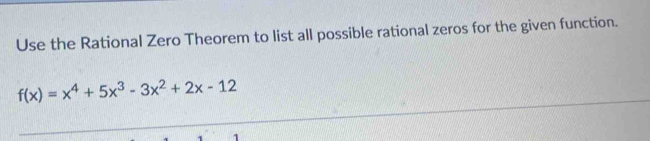 Use the Rational Zero Theorem to list all possible rational zeros for the given function.
f(x)=x^4+5x^3-3x^2+2x-12