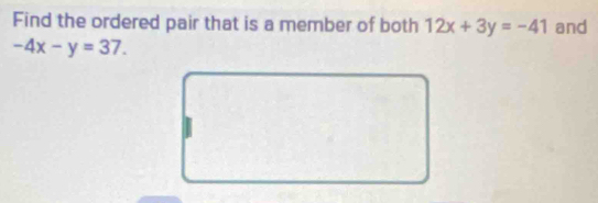 Find the ordered pair that is a member of both 12x+3y=-41 and
-4x-y=37.