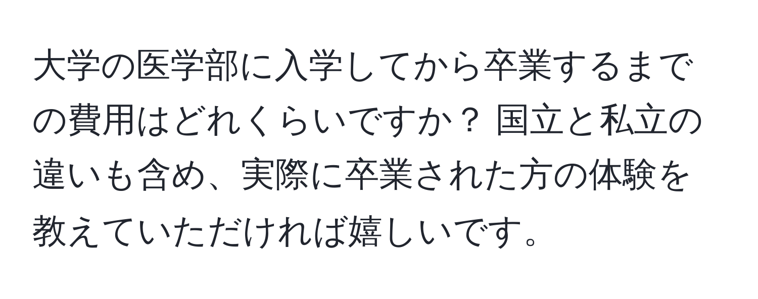 大学の医学部に入学してから卒業するまでの費用はどれくらいですか？ 国立と私立の違いも含め、実際に卒業された方の体験を教えていただければ嬉しいです。