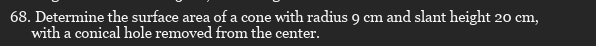 Determine the surface area of a cone with radius 9 cm and slant height 20 cm, 
with a conical hole removed from the center.
