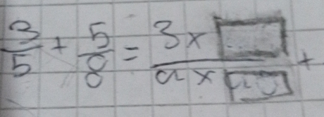  3/5 + 5/8 = (3* □ )/a* □  +