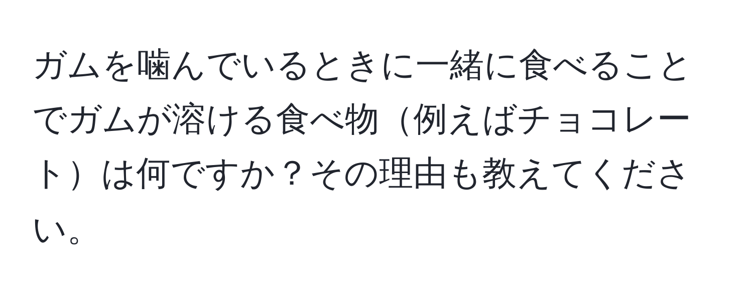 ガムを噛んでいるときに一緒に食べることでガムが溶ける食べ物例えばチョコレートは何ですか？その理由も教えてください。