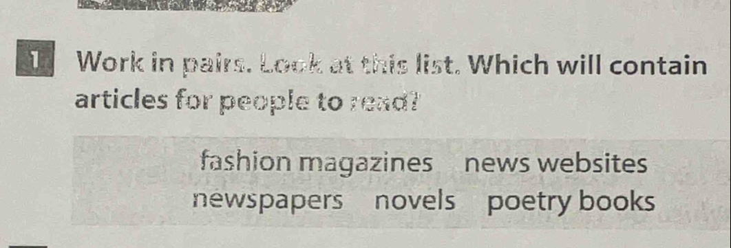 Work in pairs. Look at this list. Which will contain
articles for people to read?
fashion magazines news websites
newspapers novels poetry books