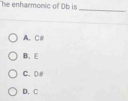 The enharmonic of Db is __.
A. C #
B. E
C. D#
D. C