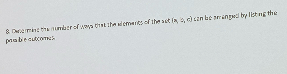 Determine the number of ways that the elements of the set  a,b,c can be arranged by listing the 
possible outcomes.