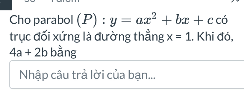 Cho parabol (P):y=ax^2+bx+c có 
trục đối xứng là đường thẳng x=1.. Khi đó,
4a+2b bằng 
Nhập câu trả lời của bạn...