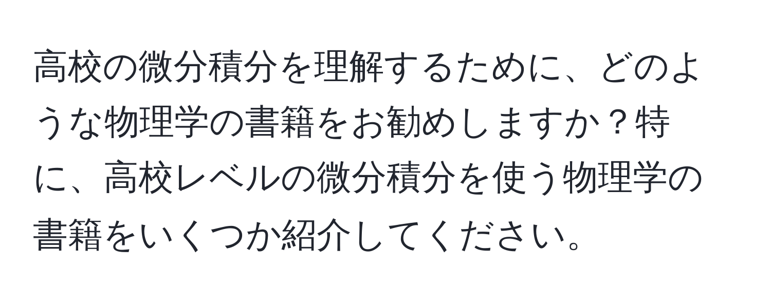 高校の微分積分を理解するために、どのような物理学の書籍をお勧めしますか？特に、高校レベルの微分積分を使う物理学の書籍をいくつか紹介してください。